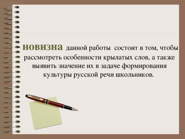  новизна  данной работы состоит в том, чтобы рассмотреть особенности крылатых слов, а также выявить значение их в задаче формирования культуры русской речи школьников. 