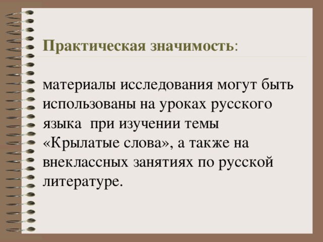 Практическая значимость : материалы исследования могут быть использованы на уроках русского языка при изучении темы «Крылатые слова», а также на внеклассных занятиях по русской литературе. 