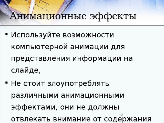 Анимационные эффекты Используйте возможности компьютерной анимации для представления информации на слайде, Не стоит злоупотреблять различными анимационными эффектами, они не должны отвлекать внимание от содержания информации на слайде.  