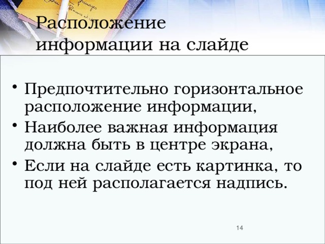 Расположение  информации на слайде Предпочтительно горизонтальное расположение информации, Наиболее важная информация должна быть в центре экрана, Если на слайде есть картинка, то под ней располагается надпись.  