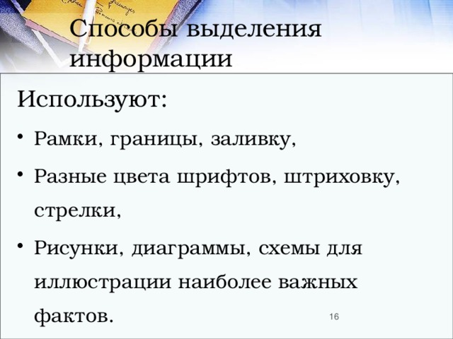 Способы выделения информации Используют: Рамки, границы, заливку, Разные цвета шрифтов, штриховку, стрелки, Рисунки, диаграммы, схемы для иллюстрации наиболее важных фактов.  