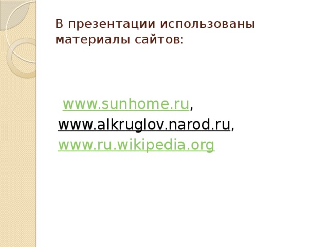 В презентации использованы материалы сайтов:   www.sunhome.ru ,  www.alkruglov.narod.ru , www.ru.wikipedia.org 