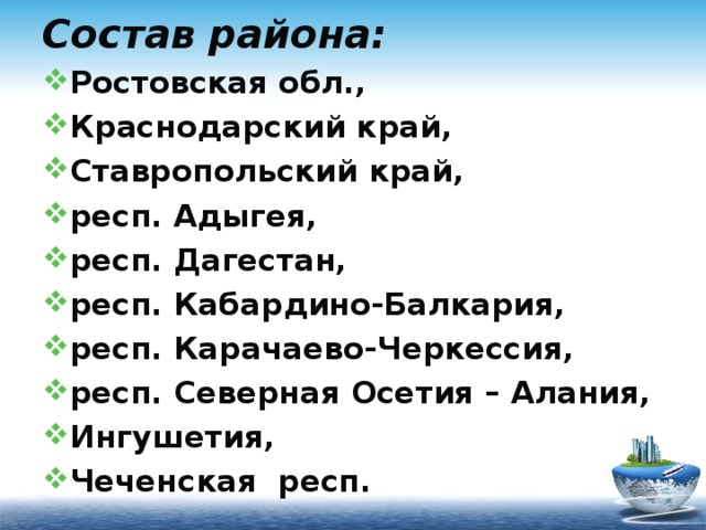 Состав района: Ростовская обл., Краснодарский край, Ставропольский край, респ. Адыгея, респ. Дагестан, респ. Кабардино-Балкария, респ. Карачаево-Черкессия, респ. Северная Осетия – Алания, Ингушетия, Чеченская респ.  