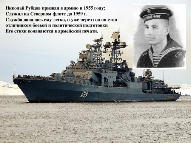 Николай Рубцов призван в армию в 1955 году; Служил на Северном флоте до 1959 г. Служба давалась ему легко, и уже через год он стал отличником боевой и политической подготовки Его стихи появляются в армейской печати.