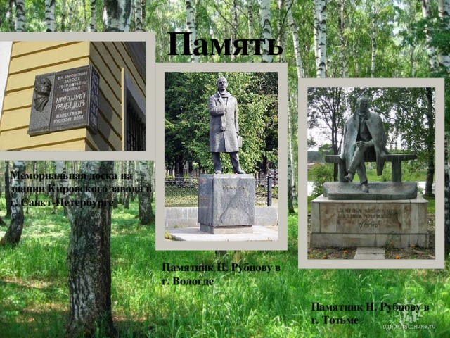 Память Мемориальная доска на здании Кировского завода в г. Санкт-Петербурге Памятник Н. Рубцову в г. Вологде Памятник Н. Рубцову в г. Тотьме