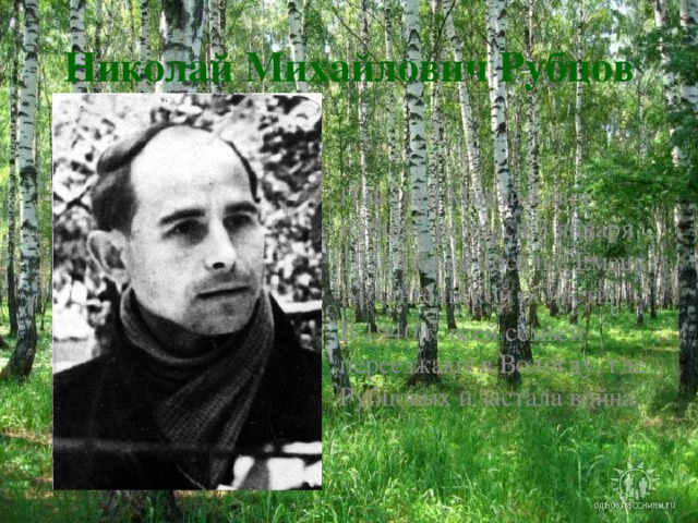 Николай Михайлович Рубцов Николай Михайлович Рубцов родился 3 января 1936 года в поселке Емецк Архангельской области. В 1940 г. всей семьей переезжают в Вологду, где Рубцовых и застала война.