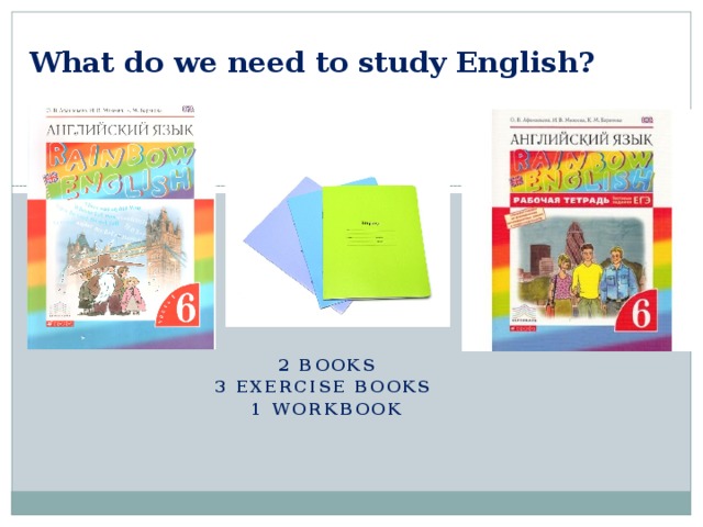 What do we need to study English? 2 Books 3 exercise books 1 workbook 