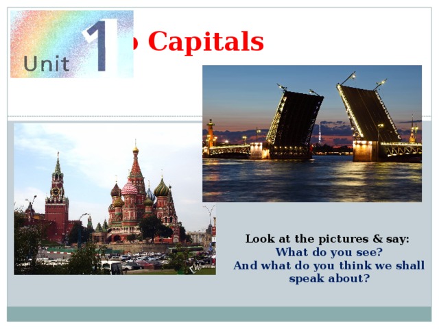 Two Capitals Look at the pictures & say: What do you see? And what do you think we shall speak about? 