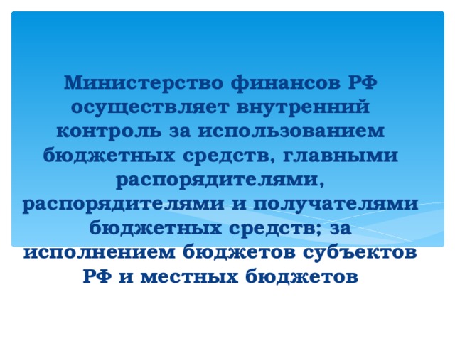   Министерство финансов РФ осуществляет внутренний контроль за использованием бюджетных средств, главными распорядителями, распорядителями и получателями бюджетных средств; за исполнением бюджетов субъектов РФ и местных бюджетов 