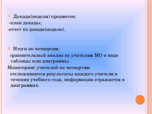   Декада(неделя) предметов:  -план декады; -отчет по декаде(неделе).   Итоги по четвертям:  сравнительный анализ по учителям МО в виде таблицы или диаграммы . Мониторинг учителей по четвертям:  отслеживаются результаты каждого учителя в течении учебного года, информация отражается в диаграммах.  