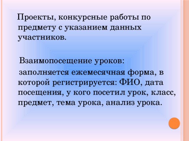  Проекты, конкурсные работы по предмету с указанием данных участников.   Взаимопосещение уроков:  заполняется ежемесячная форма, в которой регистрируется: ФИО, дата посещения, у кого посетил урок, класс, предмет, тема урока, анализ урока. 