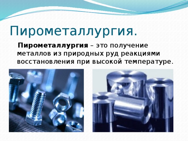 Пирометаллургия.  Пирометаллургия – это получение металлов из природных руд реакциями восстановления при высокой температуре. 