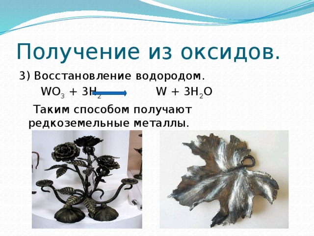 Получение из оксидов. 3) Восстановление водородом.  WO 3 + 3H 2 W + 3H 2 O  Таким способом получают редкоземельные металлы. 