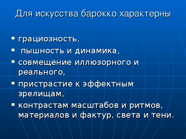 Для искусства барокко характерны грациозность,  пышность и динамика, совмещение иллюзорного и реального, пристрастие к эффектным зрелищам, контрастам масштабов и ритмов, материалов и фактур, света и тени. 