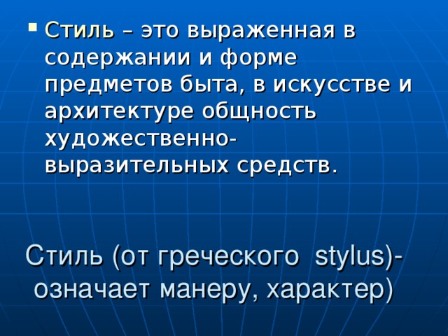 Стиль – это выраженная в содержании и форме предметов быта, в искусстве и архитектуре общность художественно- выразительных средств. Стиль (от греческого stylus )-  означает манеру, характер) 