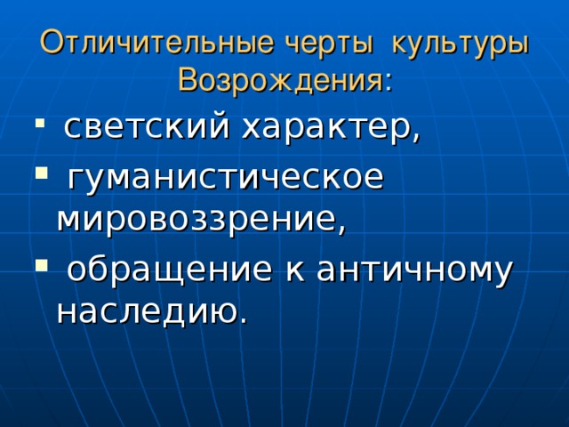 Отличительные черты культуры Возрождения :  светский характер,  гуманистическое мировоззрение,  обращение к античному наследию. 