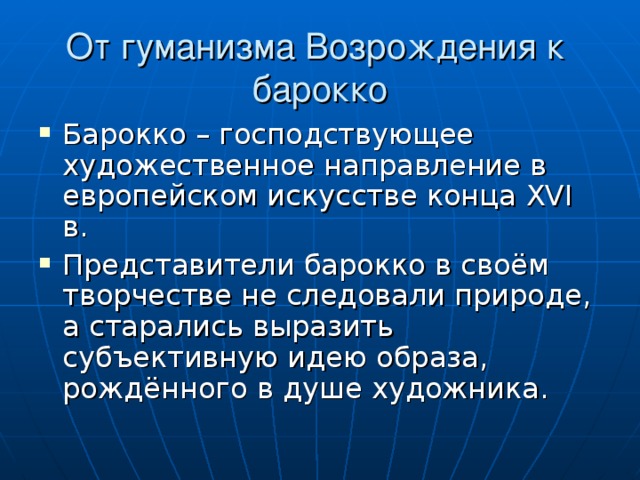 От гуманизма Возрождения к барокко Барокко – господствующее художественное направление в европейском искусстве конца XVI в. Представители барокко в своём творчестве не следовали природе, а старались выразить субъективную идею образа, рождённого в душе художника. 