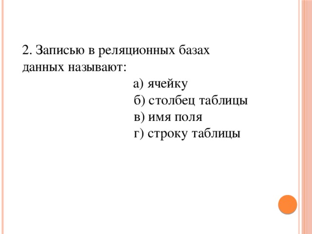  Записью в реляционных базах данных называют:  а) ячейку   б) столбец таблицы  в) имя поля  г) строку таблицы 