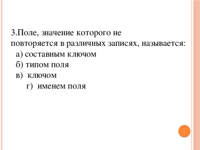 Поле, значение которого не повторяется в различных записях, называется:  а) составным ключом  б) типом поля  в) ключом   г) именем поля 