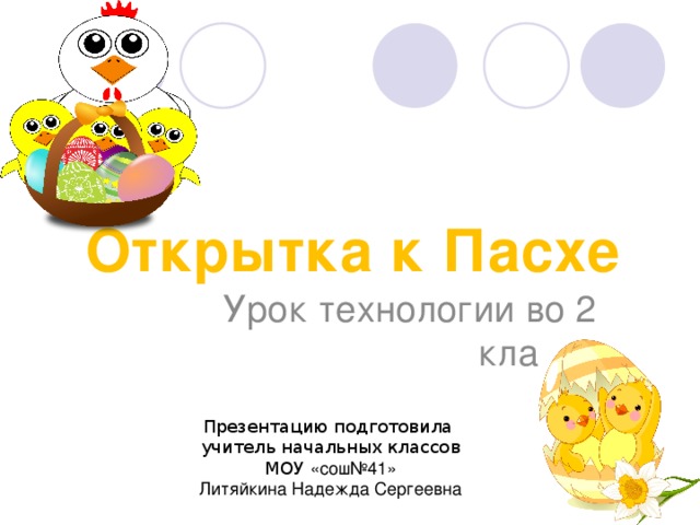 Открытка к Пасхе Урок технологии во 2 классе Презентацию подготовила учитель начальных классов МОУ «сош№41» Литяйкина Надежда Сергеевна 