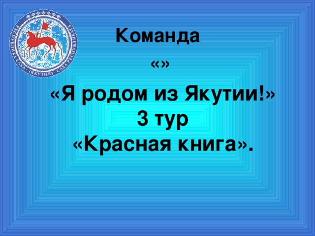 Команда «» «Я родом из Якутии!»  3 тур  «Красная книга».