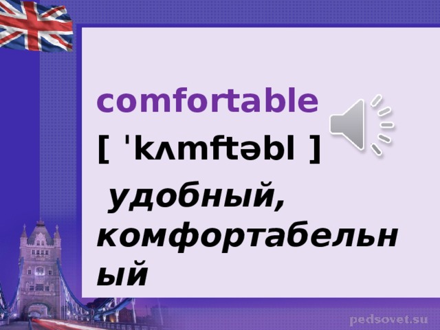 comfortable [ ˈkʌmftəbl ]   удобный, комфортабельный