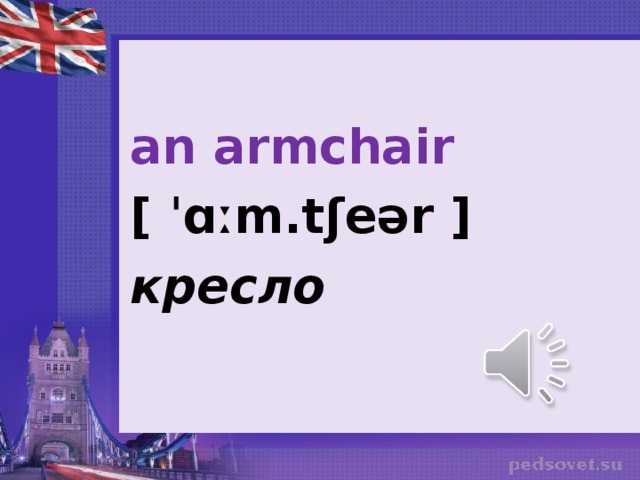 an armchair [ ˈɑːm.tʃeər ] кресло
