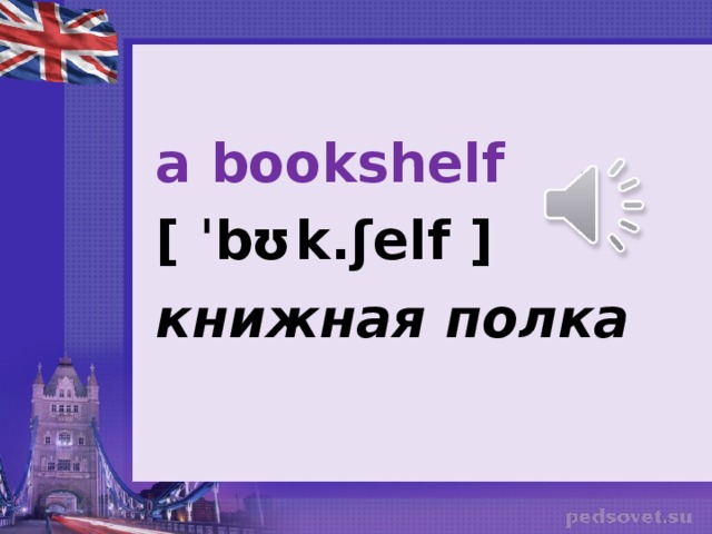 a bookshelf [ ˈbʊk.ʃelf ] книжная полка