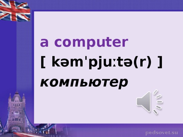 a computer [ kəmˈpjuːtə(r) ] компьютер