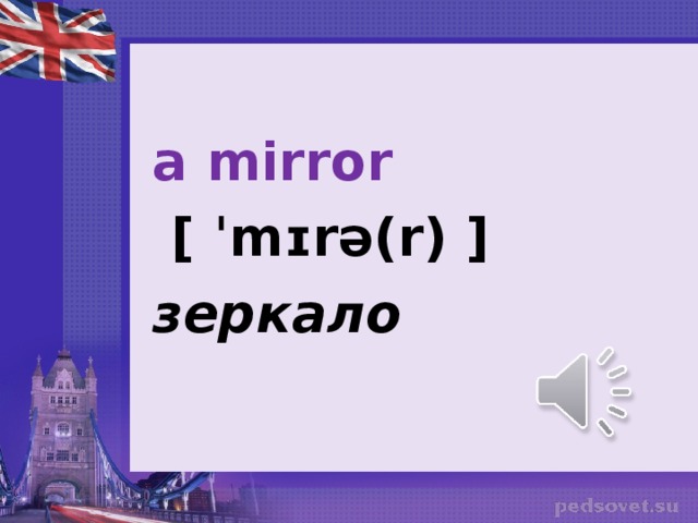 a mirror   [ ˈmɪrə(r) ] зеркало