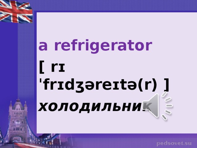 a refrigerator [ rɪˈfrɪdʒəreɪtə(r) ] холодильник