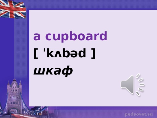 a cupboard [ ˈkʌbəd ] шкаф