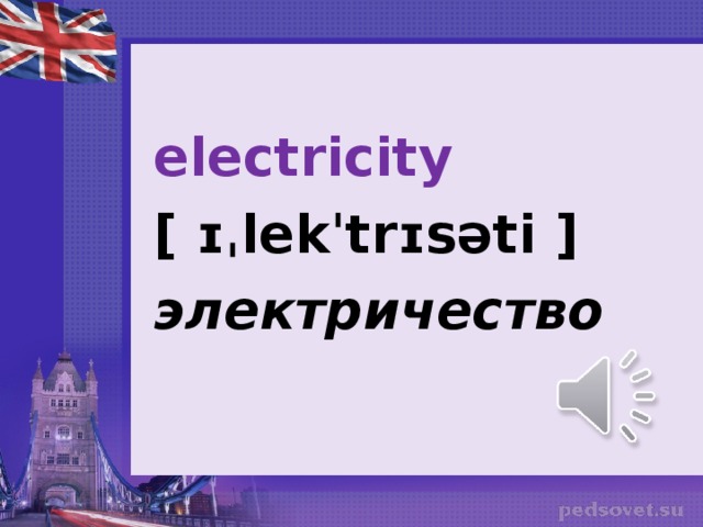 electricity [ ɪˌlekˈtrɪsəti ] электричество