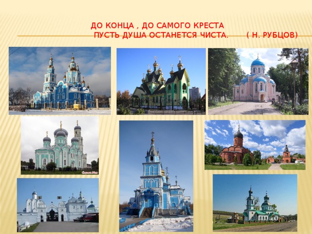 До конца , до самого креста  Пусть душа останется чиста. ( н. рубцов)