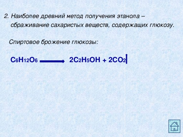  2. Наиболее древний метод получения этанола –  сбраживание сахаристых веществ, содержащих глюкозу.   Спиртовое брожение глюкозы:   С 6 Н 12 О 6 2С 2 Н 5 ОН + 2СО 2 