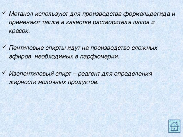   Метанол используют для производства формальдегида и  применяют также в качестве растворителя лаков и  красок.   Пентиловые спирты идут на производство сложных  эфиров, необходимых в парфюмерии.   Изопентиловый спирт – реагент для определения  жирности молочных продуктов.  