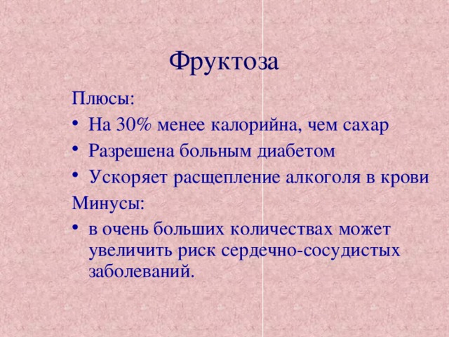 Фруктоза Плюсы: На 30% менее калорийна, чем сахар Разрешена больным диабетом Ускоряет расщепление алкоголя в крови Минусы: в очень больших количествах может увеличить риск сердечно-сосудистых заболеваний. 