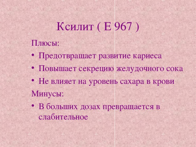 Ксилит ( Е 967 ) Плюсы: Предотвращает развитие кариеса Повышает секрецию желудочного сока Не влияет на уровень сахара в крови Минусы: В больших дозах превращается в слабительное  