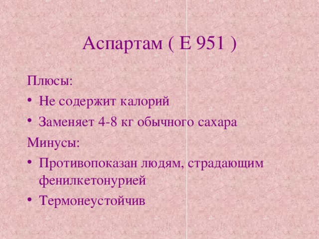 Аспартам ( Е 951 ) Плюсы: Не содержит калорий Заменяет 4-8 кг обычного сахара Минусы: Противопоказан людям, страдающим фенилкетонурией Термонеустойчив 