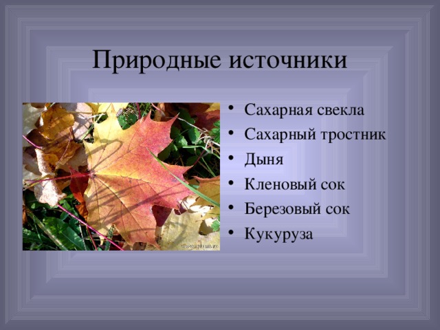 Природные источники Сахарная свекла Сахарный тростник Дыня Кленовый сок Березовый сок Кукуруза  