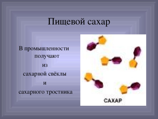 Пищевой сахар В промышленности получают из  сахарной свёклы и  сахарного тростника 