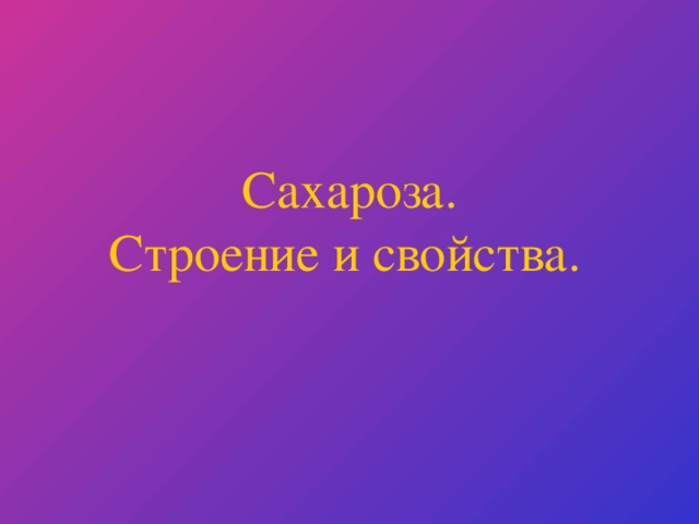 Сахароза.  Строение и свойства.  
