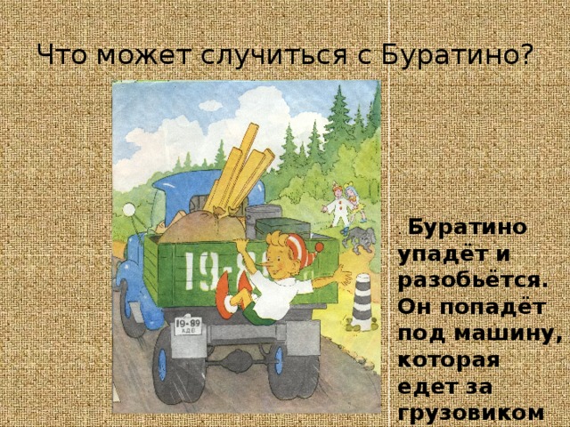 Что может случиться с Буратино? . Буратино упадёт и разобьётся. Он попадёт под машину, которая едет за грузовиком 