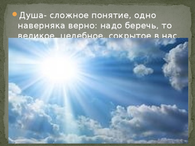 Душа- сложное понятие, одно наверняка верно: надо беречь, то великое, целебное, сокрытое в нас.
