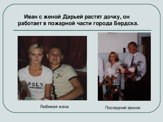  Иван с женой Дарьей растят дочку, он работает в пожарной части города Бердска.  