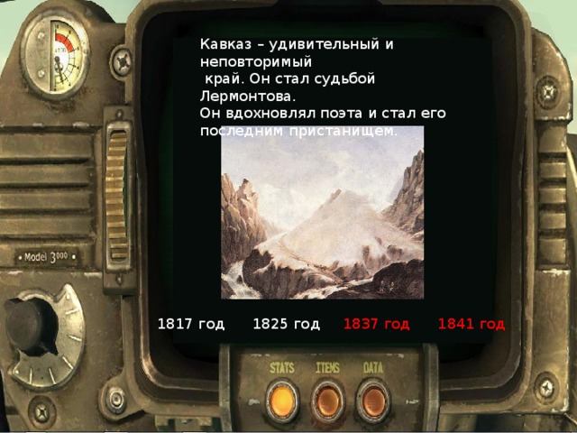 Кавказ – удивительный и неповторимый  край. Он стал судьбой Лермонтова. Он вдохновлял поэта и стал его последним пристанищем. 1817 год  1825 год 1837 год 1841 год
