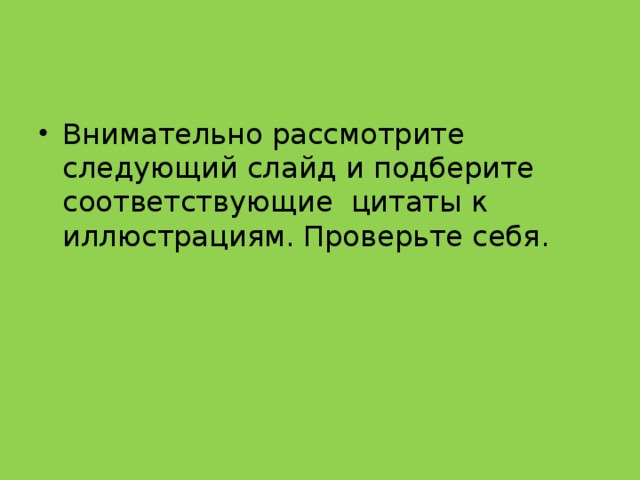 Внимательно рассмотрите следующий слайд и подберите соответствующие цитаты к иллюстрациям. Проверьте себя. 