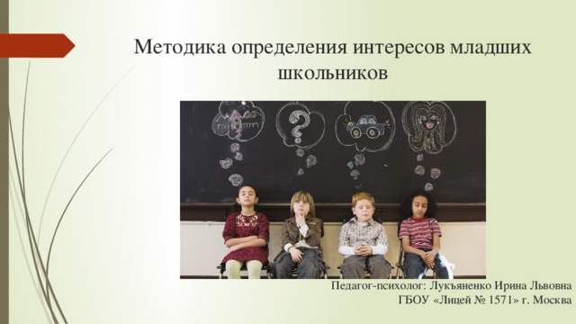 Методика определения интересов младших школьников Педагог-психолог: Лукъяненко Ирина Львовна ГБОУ «Лицей № 1571» г. Москва 