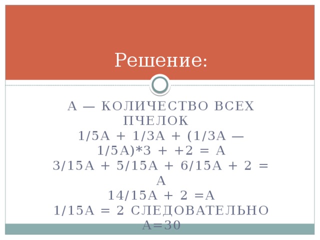 Решение: А — количество всех пчелок    1/5A + 1/3A + (1/3A — 1/5A)*3 + +2 = A  3/15A + 5/15A + 6/15A + 2 = A  14/15A + 2 =A  1/15A = 2 следовательно А=30 