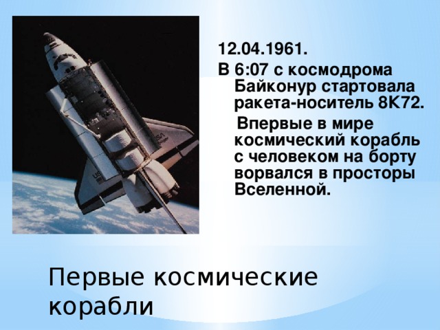 12.04.1961. В 6:07 с космодрома Байконур стартовала ракета-носитель 8К72.  Впервые в мире космический корабль с человеком на борту ворвался в просторы Вселенной. Первые космические корабли   